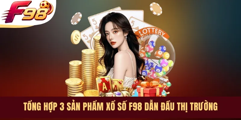 Tổng hợp 3 sản phẩm xổ số F98 dẫn đầu thị trường