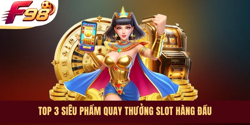 Top 3 siêu phẩm quay thưởng slot hàng đầu